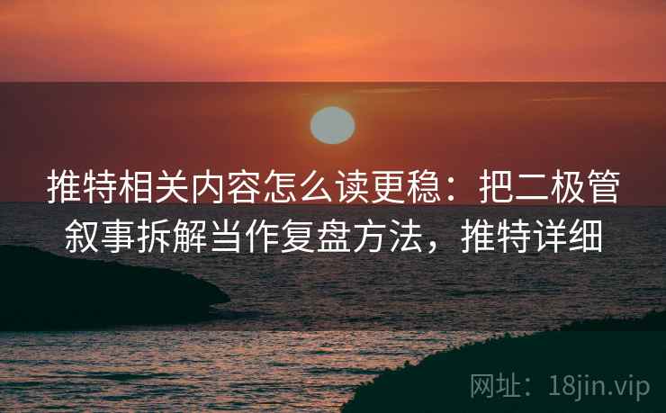 推特相关内容怎么读更稳:把二极管叙事拆解当作复盘方法,推特详细 推特相关内容怎么读更稳:把二极管叙事拆解当作复盘方法,推特详细
