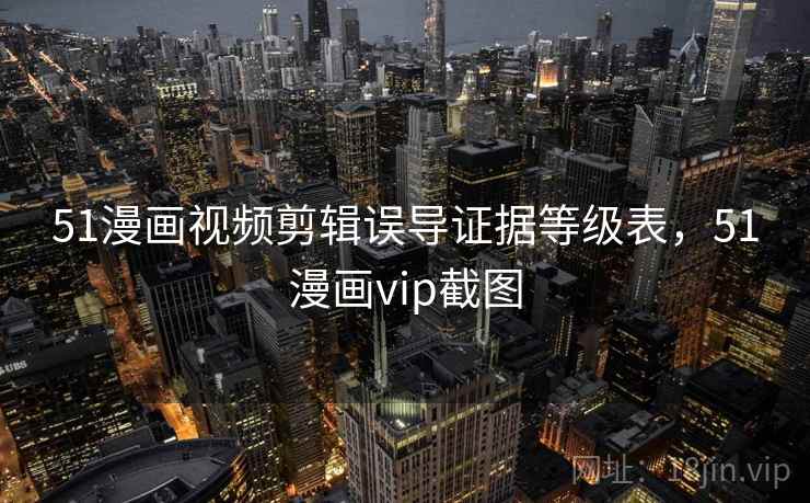 51漫画视频剪辑误导证据等级表，51漫画vip截图