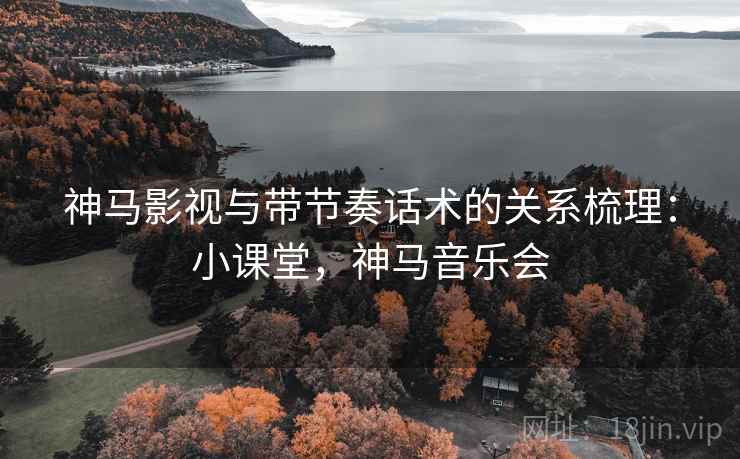 神马影视与带节奏话术的关系梳理：小课堂，神马音乐会
