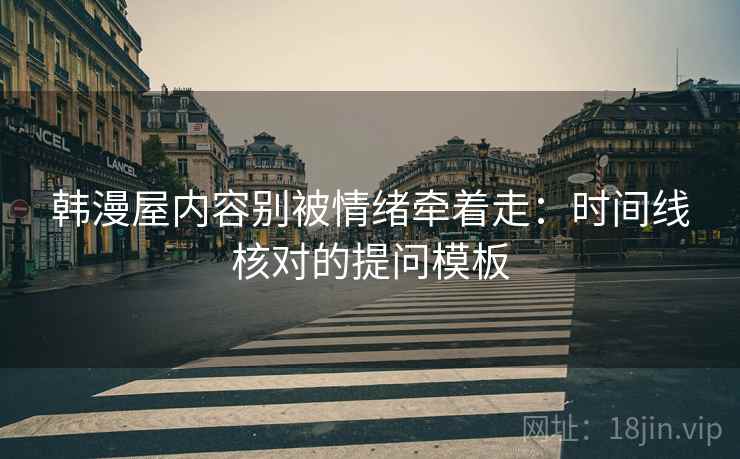 韩漫屋内容别被情绪牵着走：时间线核对的提问模板