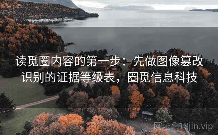 读觅圈内容的第一步：先做图像篡改识别的证据等级表，圈觅信息科技