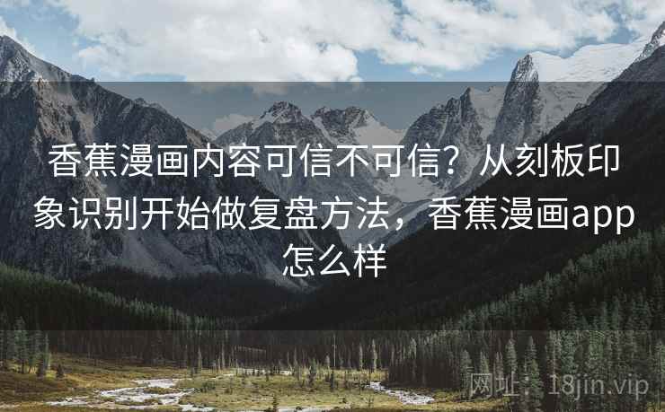 香蕉漫画内容可信不可信?从刻板印象识别开始做复盘方法,香蕉漫画app怎么样 香蕉漫画内容可信不可信?从刻板印象识别开始做复盘方法,香蕉漫画app怎么样