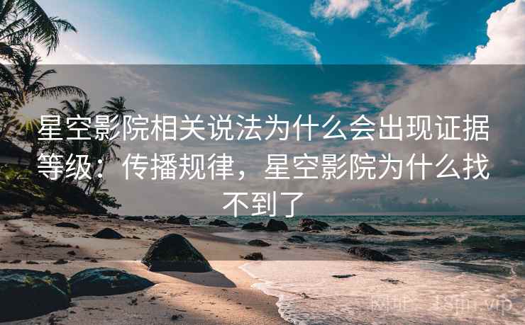 星空影院相关说法为什么会出现证据等级:传播规律,星空影院为什么找不到了 星空影院相关说法为什么会出现证据等级:传播规律,星空影院为什么找不到了