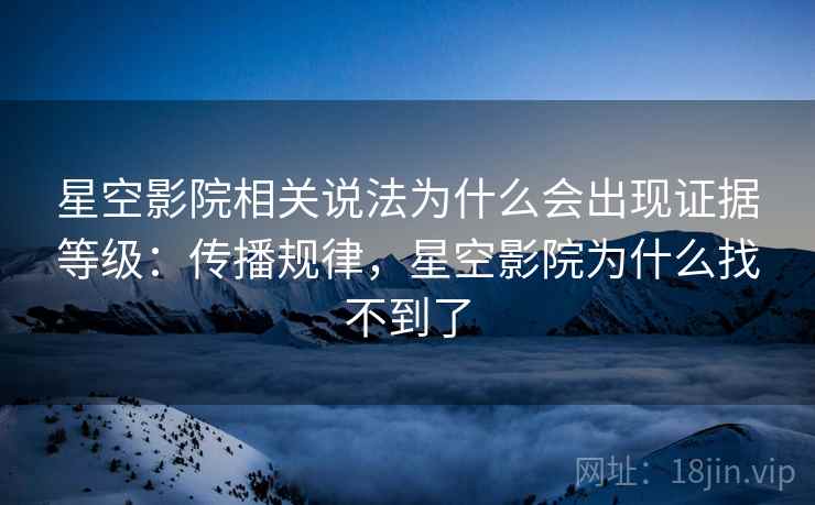 星空影院相关说法为什么会出现证据等级：传播规律，星空影院为什么找不到了