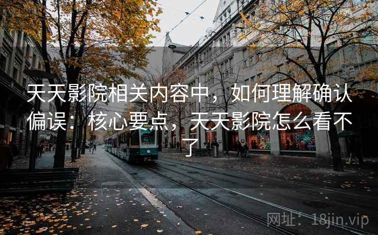 天天影院相关内容中，如何理解确认偏误：核心要点，天天影院怎么看不了