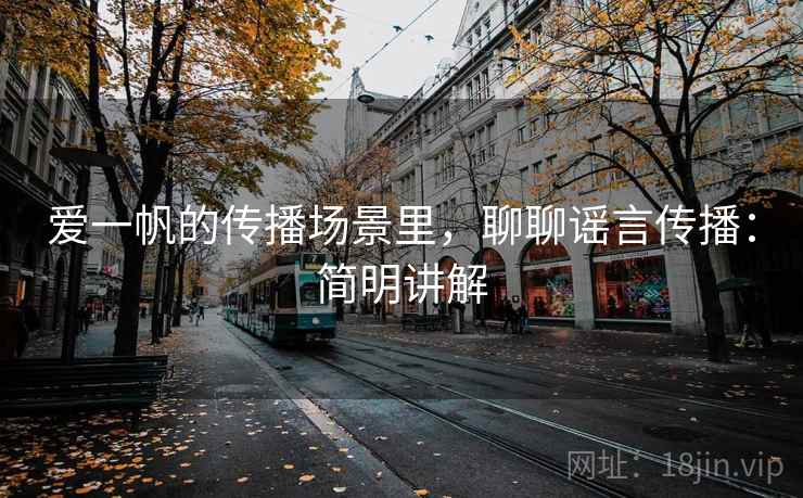 爱一帆的传播场景里,聊聊谣言传播:简明讲解 爱一帆的传播场景里,聊聊谣言传播:简明讲解