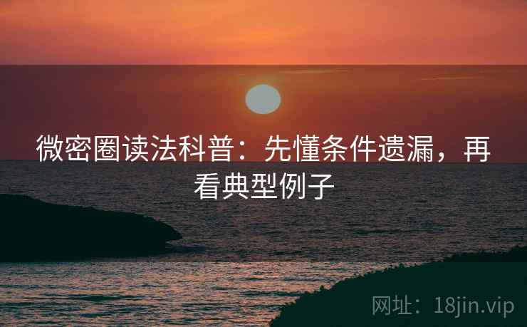 微密圈读法科普:先懂条件遗漏,再看典型例子 微密圈读法科普:先懂条件遗漏,再看典型例子