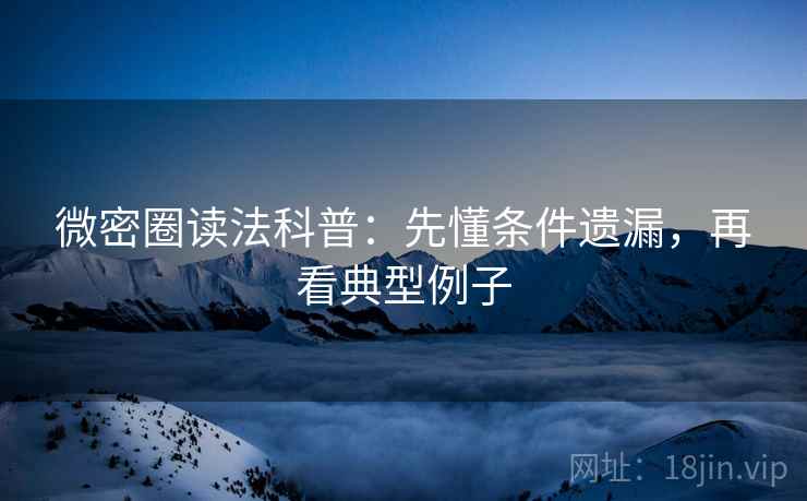 微密圈读法科普:先懂条件遗漏,再看典型例子 微密圈读法科普:先懂条件遗漏,再看典型例子