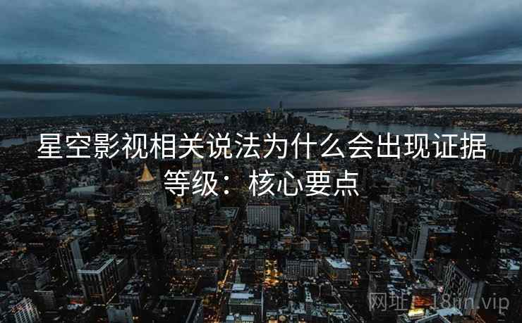 星空影视相关说法为什么会出现证据等级：核心要点
