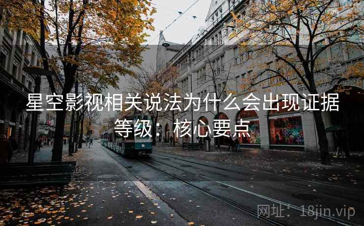 星空影视相关说法为什么会出现证据等级：核心要点