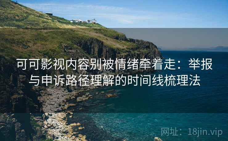 可可影视内容别被情绪牵着走:举报与申诉路径理解的时间线梳理法 可可影视内容别被情绪牵着走:举报与申诉路径理解的时间线梳理法